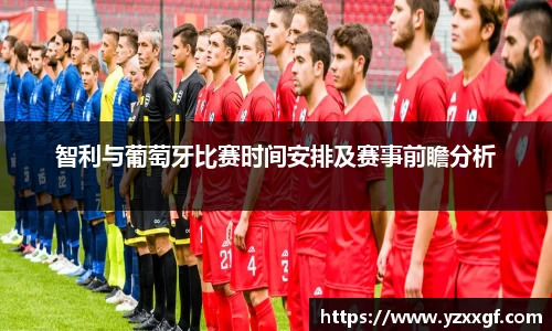 智利与葡萄牙比赛时间安排及赛事前瞻分析