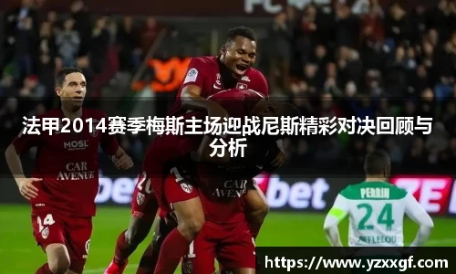 法甲2014赛季梅斯主场迎战尼斯精彩对决回顾与分析